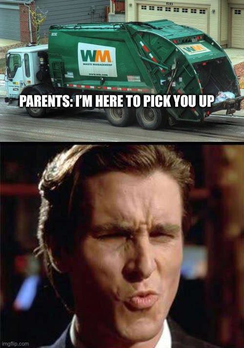 Chris Bale oof | PARENTS: I’M HERE TO PICK YOU UP | image tagged in garbage truck,christian bale ooh | made w/ Imgflip meme maker