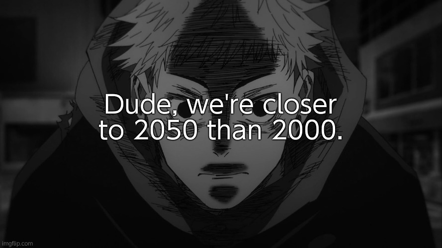15 days until disaster. | Dude, we're closer to 2050 than 2000. | image tagged in yuji itadori | made w/ Imgflip meme maker