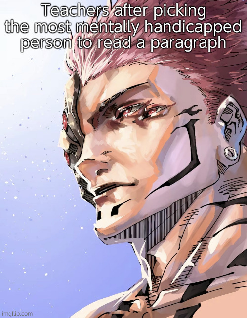 High School lore | Teachers after picking the most mentally handicapped person to read a paragraph | image tagged in sukuna i haven't used this since the heian era | made w/ Imgflip meme maker