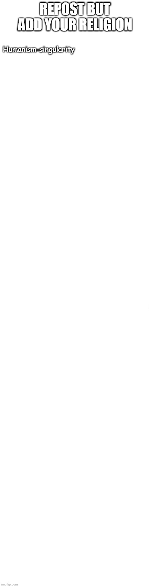 Long blank white | REPOST BUT ADD YOUR RELIGION; Humanism-singularity | image tagged in long blank white | made w/ Imgflip meme maker