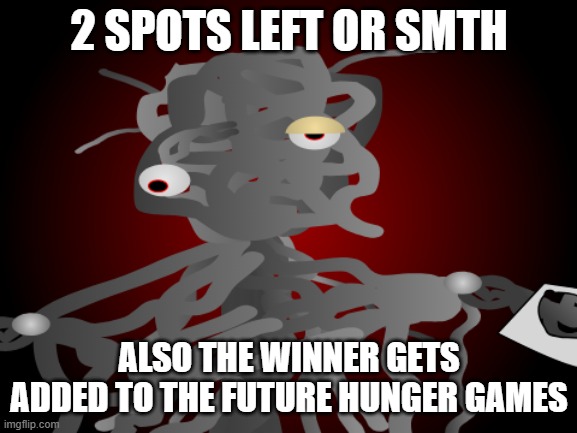 im running out of ideas or some sort of thingie. you just wasted 3 seconds while reading this image too | 2 SPOTS LEFT OR SMTH; ALSO THE WINNER GETS ADDED TO THE FUTURE HUNGER GAMES | made w/ Imgflip meme maker