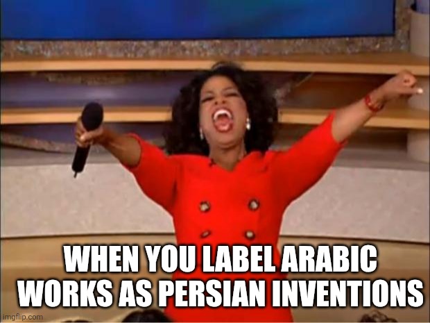 Persian success | WHEN YOU LABEL ARABIC WORKS AS PERSIAN INVENTIONS | image tagged in memes,oprah you get a,iran,iranian,persian,arab | made w/ Imgflip meme maker