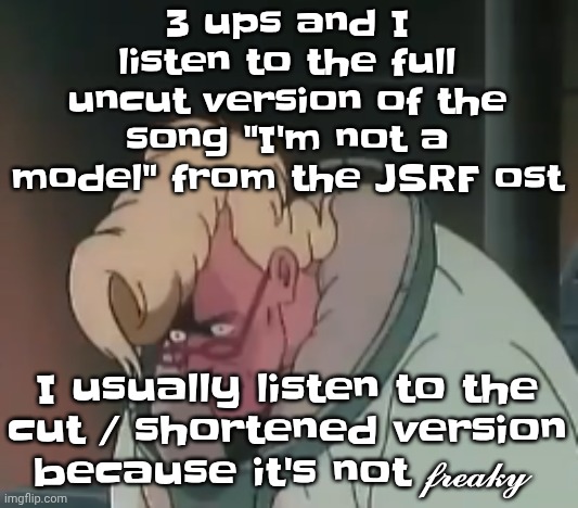 0.2 seconds no za | 3 ups and I listen to the full uncut version of the song "I'm not a model" from the JSRF ost; I usually listen to the cut / shortened version because it's not 𝓯𝓻𝓮𝓪𝓴𝔂 | image tagged in 0 2 seconds no za | made w/ Imgflip meme maker