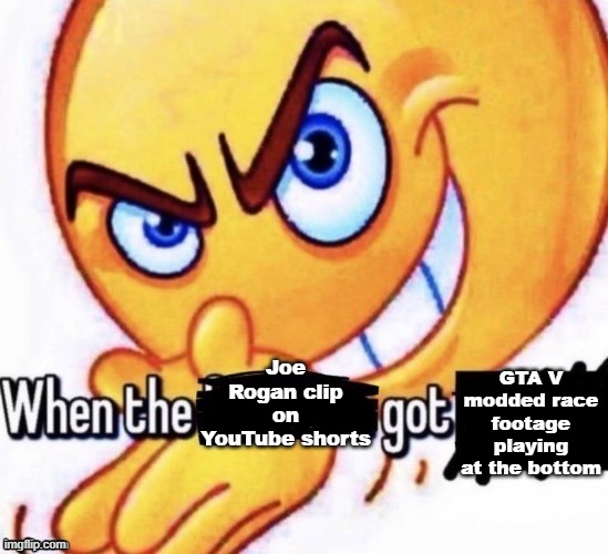 When the X got X | GTA V modded race footage playing at the bottom; Joe Rogan clip on YouTube shorts | image tagged in when the x got x | made w/ Imgflip meme maker