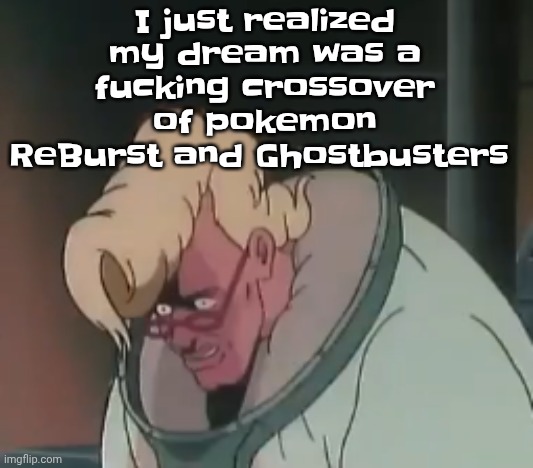 Pokemon ReBurst is basically a pokemon manga where the trainers are able to fuse themselves with their pokemon's powers | I just realized my dream was a fu‍cking crossover of pokemon ReBurst and Ghostbusters | image tagged in 0 2 seconds no za | made w/ Imgflip meme maker