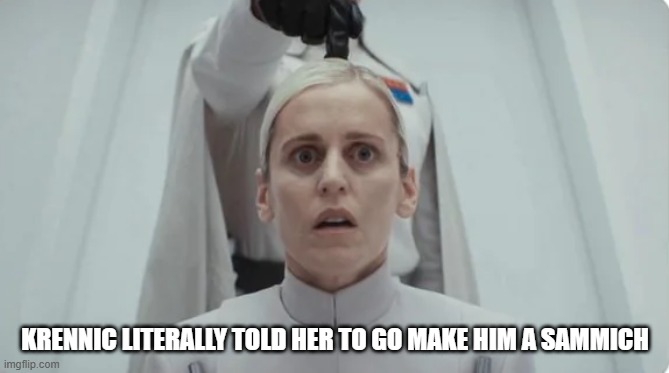 Dead on Dedra | KRENNIC LITERALLY TOLD HER TO GO MAKE HIM A SAMMICH | image tagged in star wars | made w/ Imgflip meme maker