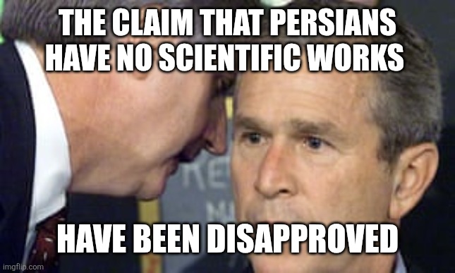 Well done | THE CLAIM THAT PERSIANS HAVE NO SCIENTIFIC WORKS; HAVE BEEN DISAPPROVED | image tagged in george bush 9/11,iran,iranian,persian,scientific,inventions | made w/ Imgflip meme maker