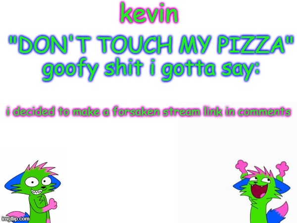 kevin temp | i decided to make a forsaken stream link in comments | image tagged in kevin temp | made w/ Imgflip meme maker