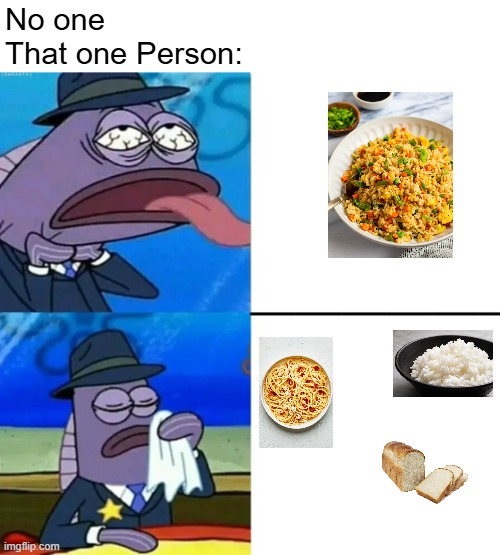 I am one who hate fried rice | No one
That one Person: | image tagged in spongebob health inspector meme | made w/ Imgflip meme maker