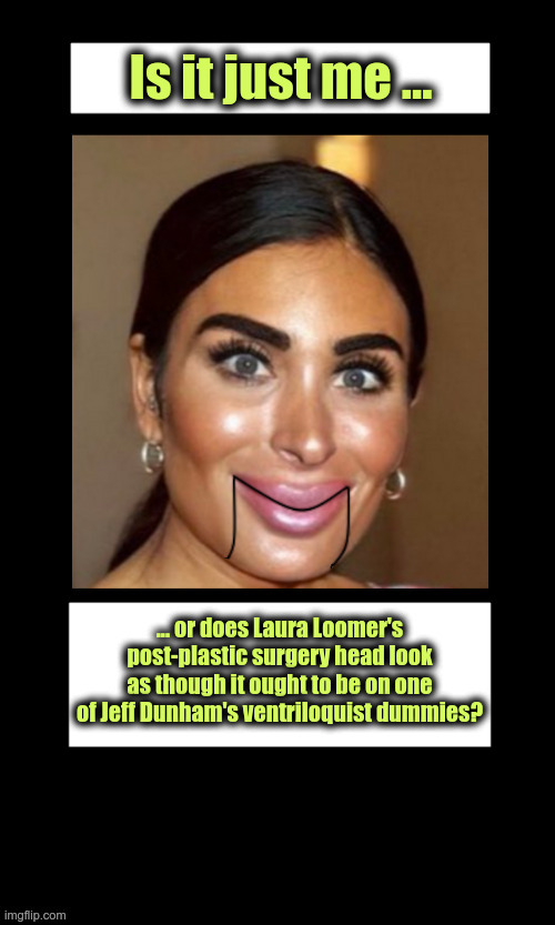 Does Laura Loomer's post-plastic surgery head look as though it ought to be on one of Jeff Dunham's ventriloquist dummies? | image tagged in laura loomer,jeff dunham,plastic surgery,ventriloquist,dummy,humor | made w/ Imgflip meme maker