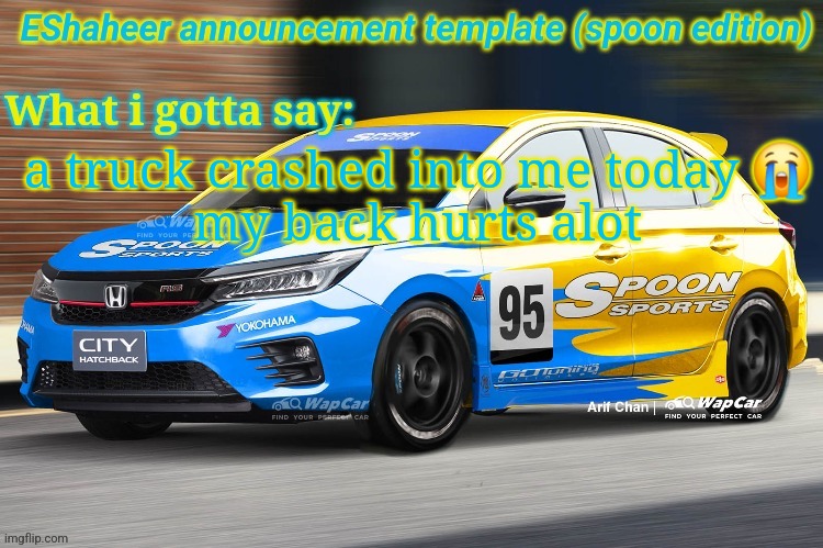 eshaheer announcement temp (spoon ed) | a truck crashed into me today 😭
my back hurts alot | image tagged in eshaheer announcement temp spoon ed | made w/ Imgflip meme maker