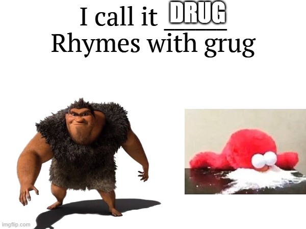he not wrong tho | DRUG | image tagged in i call it _____ | made w/ Imgflip meme maker