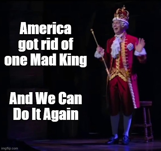 America Rid of Mad King | America got rid of one Mad King; And We Can Do It Again | image tagged in no american king,we can do it,rid of mad king | made w/ Imgflip meme maker