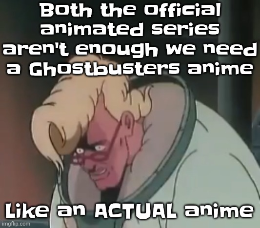Seriously we NEED an anime, and yes, I said WE | Both the official animated series aren't enough we need a Ghostbusters anime; Like an ACTUAL anime | image tagged in 0 2 seconds no za | made w/ Imgflip meme maker
