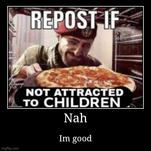 Nah | Im good | image tagged in funny,demotivationals | made w/ Imgflip demotivational maker