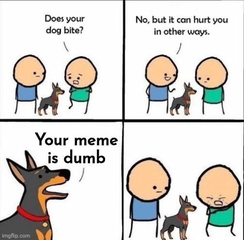 does your dog bite | Your meme
is dumb | image tagged in does your dog bite | made w/ Imgflip meme maker
