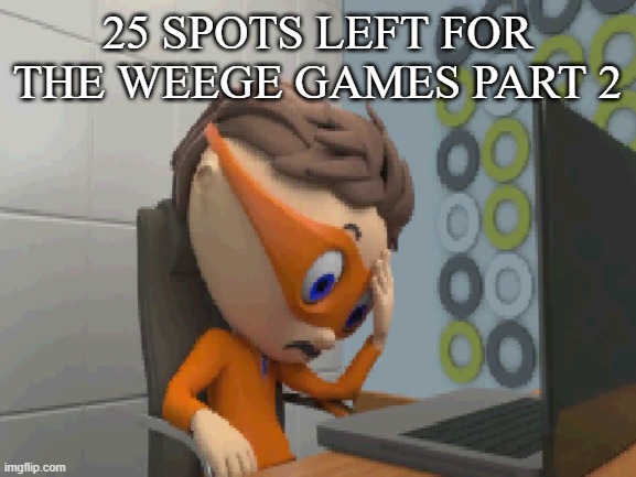 ... | 25 SPOTS LEFT FOR THE WEEGE GAMES PART 2 | made w/ Imgflip meme maker