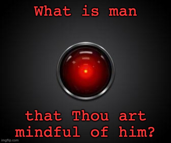 HAL 2001 | What is man that Thou art mindful of him? | image tagged in hal 2001 | made w/ Imgflip meme maker