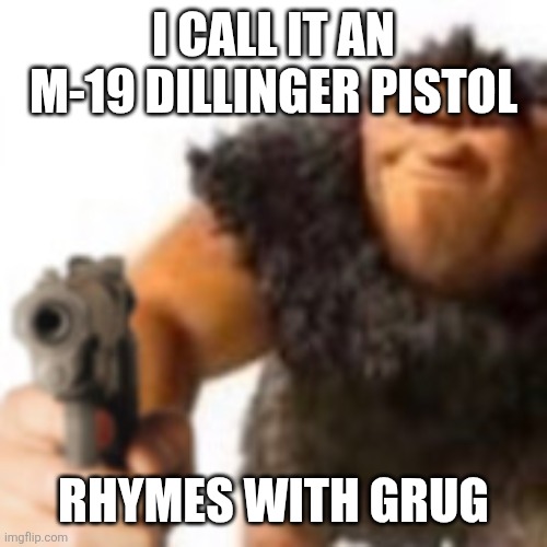 Grug with gun | I CALL IT AN M-19 DILLINGER PISTOL; RHYMES WITH GRUG | image tagged in grug with gun | made w/ Imgflip meme maker