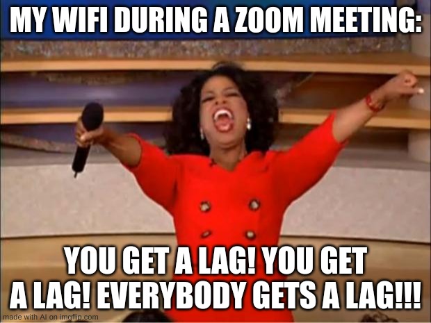 Lags... | MY WIFI DURING A ZOOM MEETING:; YOU GET A LAG! YOU GET A LAG! EVERYBODY GETS A LAG!!! | image tagged in memes,oprah you get a | made w/ Imgflip meme maker