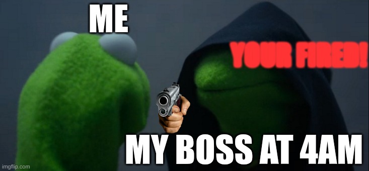 My Boss Wants Me To Work @ 3AM | ME; YOUR FIRED! MY BOSS AT 4AM | image tagged in memes,evil kermit | made w/ Imgflip meme maker