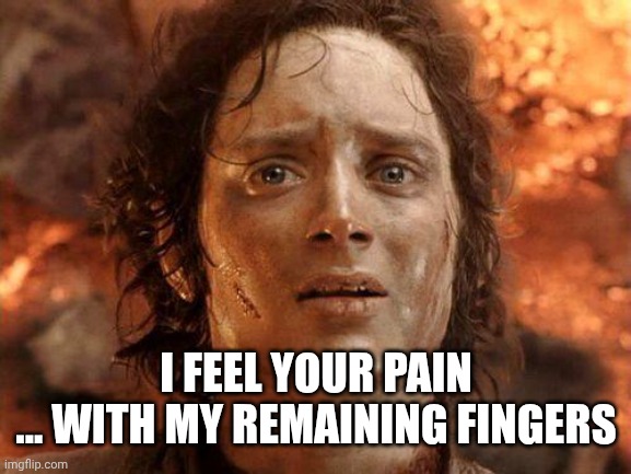 It's Over | I FEEL YOUR PAIN
... WITH MY REMAINING FINGERS | image tagged in it's over | made w/ Imgflip meme maker