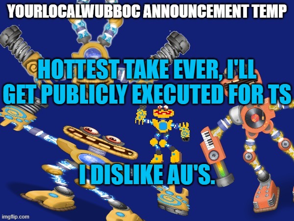 i'm gonna get unmodded for this (Colonizer note- Valid tbh) (Yea -Wubboc) (I've only done yellow. -flare) (oh ok -Wubboc) | HOTTEST TAKE EVER, I'LL GET PUBLICLY EXECUTED FOR TS; I DISLIKE AU'S. | image tagged in yourlocalwubboc announcement temp | made w/ Imgflip meme maker