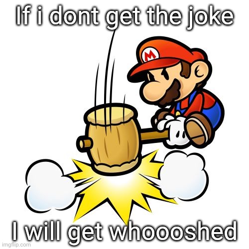 Mario Hammer Smash Meme | If i dont get the joke I will get whoooshed | image tagged in memes,mario hammer smash | made w/ Imgflip meme maker