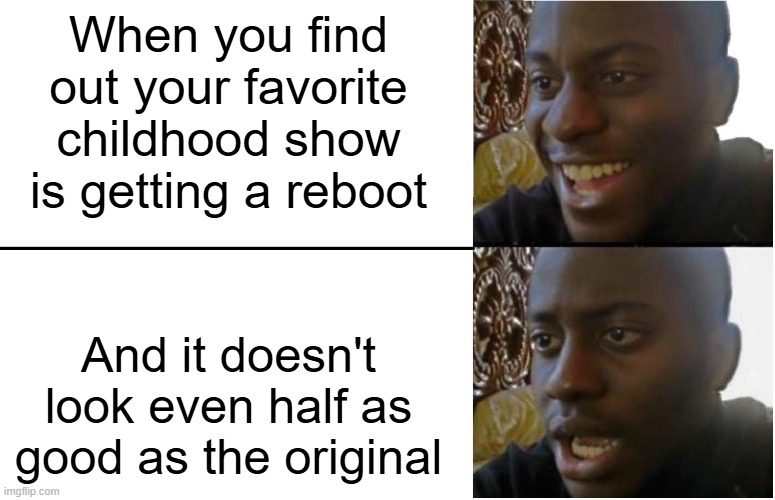 It's happened too often | When you find out your favorite childhood show is getting a reboot; And it doesn't look even half as good as the original | image tagged in disappointed black guy,reboot,tv show | made w/ Imgflip meme maker