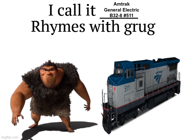Amtrak General Electric B32-8 #511 | Amtrak General Electric B32-8 #511 | image tagged in i call it _____ | made w/ Imgflip meme maker