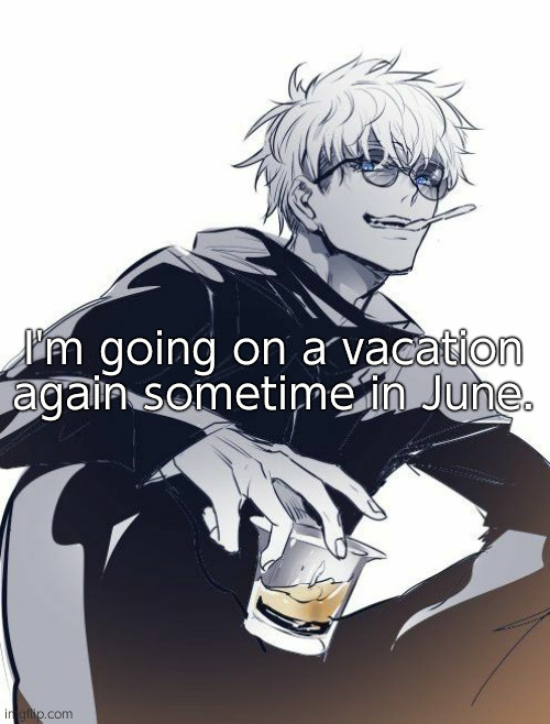 Jujutsu Kaisen Satoru Gojo 14 | I'm going on a vacation again sometime in June. | image tagged in jujutsu kaisen satoru gojo 14 | made w/ Imgflip meme maker