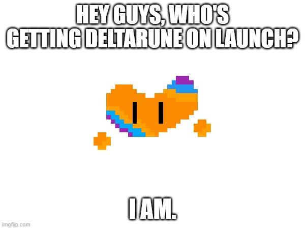 Also, when it comes out, can we please not discuss it for like a week for people who can't play it on launch? | HEY GUYS, WHO'S GETTING DELTARUNE ON LAUNCH? I AM. | made w/ Imgflip meme maker