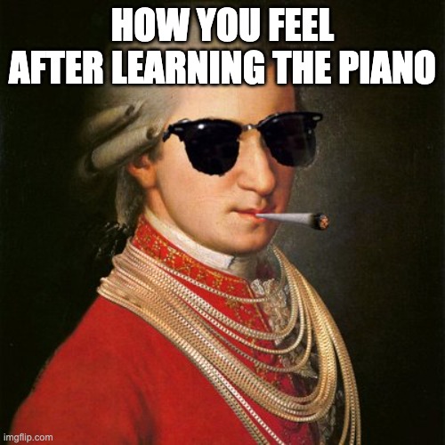 Mozart YOLO | HOW YOU FEEL AFTER LEARNING THE PIANO | image tagged in mozart yolo | made w/ Imgflip meme maker