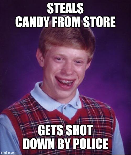 Don't Steal | STEALS CANDY FROM STORE; GETS SHOT DOWN BY POLICE | image tagged in memes,bad luck brian | made w/ Imgflip meme maker