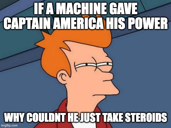 Futurama Fry Meme | IF A MACHINE GAVE CAPTAIN AMERICA HIS POWER; WHY COULDNT HE JUST TAKE STEROIDS | image tagged in memes,futurama fry | made w/ Imgflip meme maker