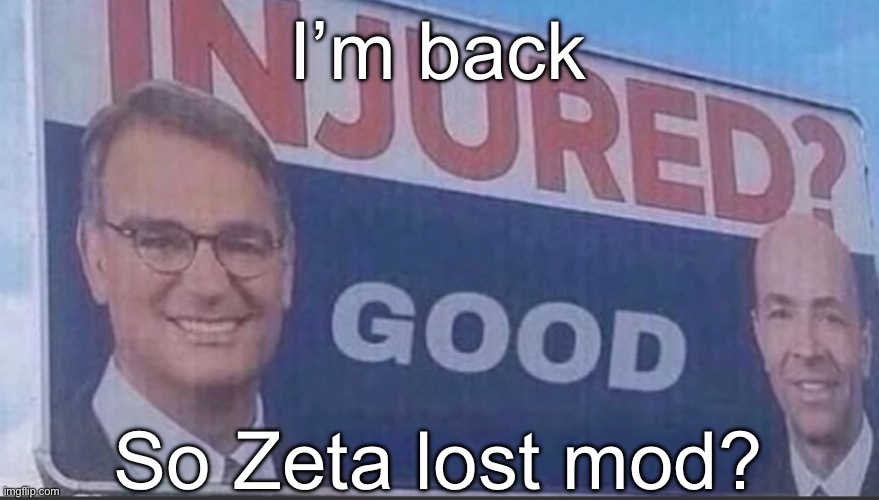Turns out I’m not watching Eurovision btw | I’m back; So Zeta lost mod? | image tagged in injured good announcement | made w/ Imgflip meme maker