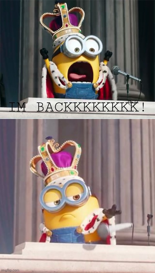 IM BACKKKKKKKK! | image tagged in minions king bob,king bob for president | made w/ Imgflip meme maker