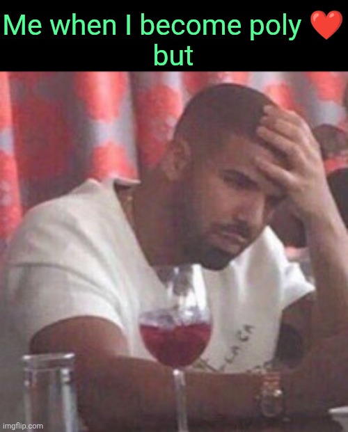 . | Me when I become poly ❤️
but | image tagged in drake upset | made w/ Imgflip meme maker