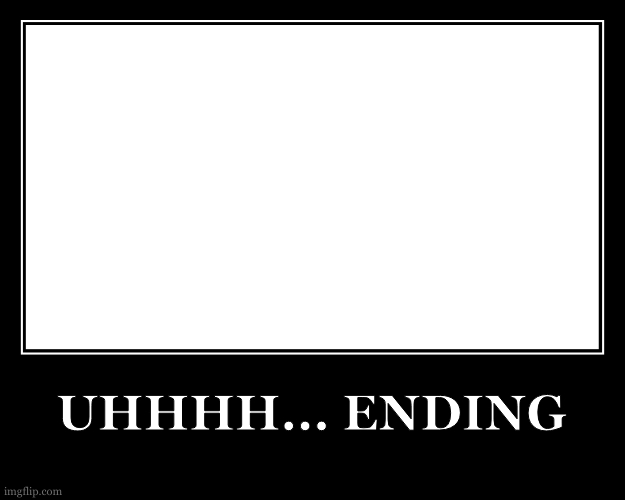 The Good Ending | UHHHH... ENDING | image tagged in the good ending | made w/ Imgflip meme maker