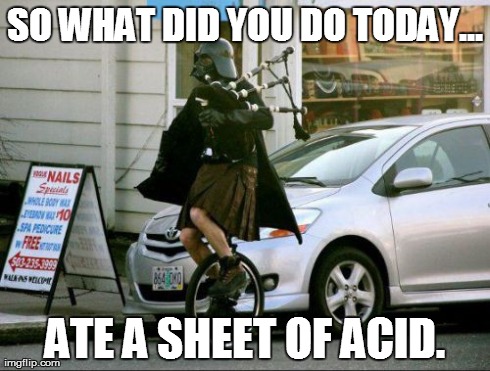 Invalid Argument Vader Meme | SO WHAT DID YOU DO TODAY... ATE A SHEET OF ACID. | image tagged in memes,invalid argument vader | made w/ Imgflip meme maker