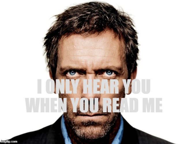 schizoposting | I ONLY HEAR YOU
WHEN YOU READ ME | image tagged in dr house,consciousness,psychology,internal voice,horror movies,wordplay | made w/ Imgflip meme maker