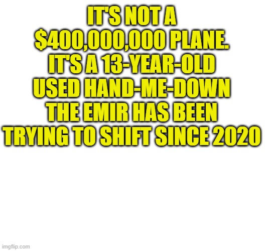 plane | IT'S NOT A $400,000,000 PLANE. IT'S A 13-YEAR-OLD USED HAND-ME-DOWN THE EMIR HAS BEEN TRYING TO SHIFT SINCE 2020 | image tagged in memes | made w/ Imgflip meme maker