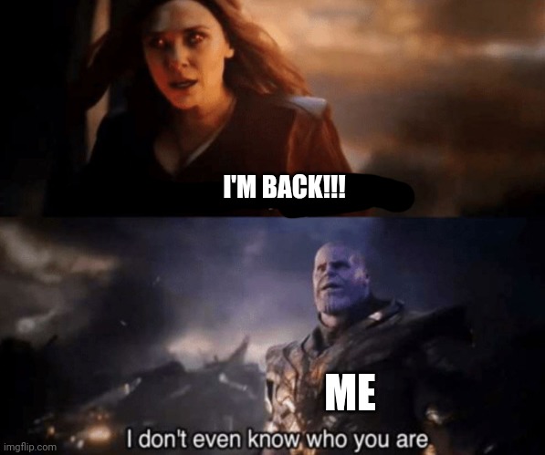 You took everything from me - I don't even know who you are | I'M BACK!!! ME | image tagged in you took everything from me - i don't even know who you are | made w/ Imgflip meme maker