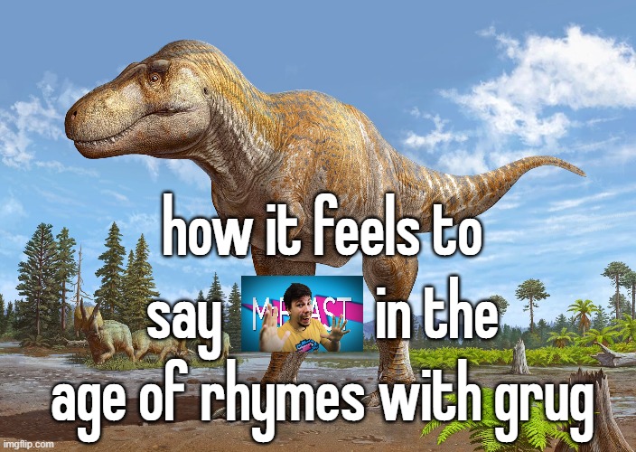 how it feels to say             in the age of rhymes with grug | made w/ Imgflip meme maker