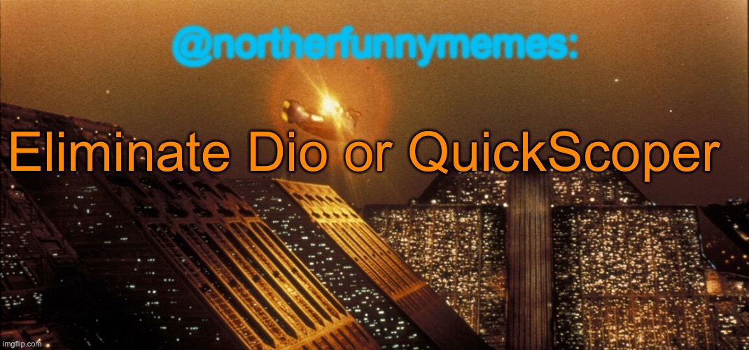 northerfunnymemes announcement template | Eliminate Dio or QuickScoper | image tagged in northerfunnymemes announcement template,voting game s9 | made w/ Imgflip meme maker