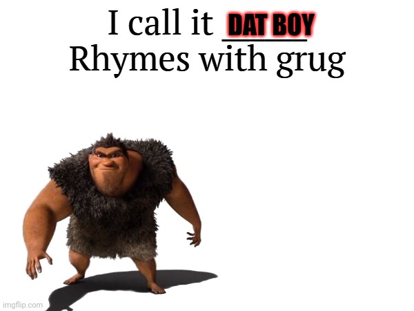 I call it _____ | DAT BOY | image tagged in i call it _____ | made w/ Imgflip meme maker