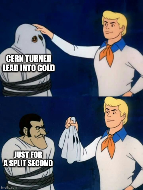 Modern day alchemy | CERN TURNED LEAD INTO GOLD; JUST FOR A SPLIT SECOND | image tagged in scooby doo mask reveal,physics,quantum physics,cern,gold | made w/ Imgflip meme maker