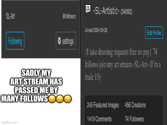 My art stream has surpassed me in follows =( | SADLY MY ART STREAM HAS PASSED ME BY MANY FOLLOWS😞😞😞 | made w/ Imgflip meme maker