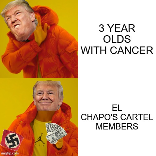 How much Trump coin they launder? | 3 YEAR OLDS WITH CANCER; EL CHAPO'S CARTEL MEMBERS | image tagged in nazi,money,trump,criminal,drugs | made w/ Imgflip meme maker