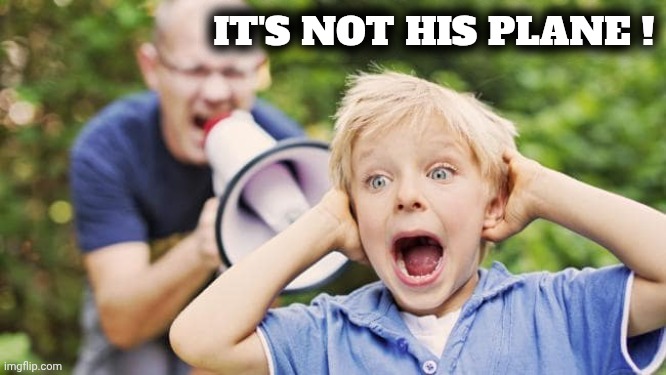 man yelling at a child using a bullhorn | IT'S NOT HIS PLANE ! | image tagged in man yelling at a child using a bullhorn | made w/ Imgflip meme maker